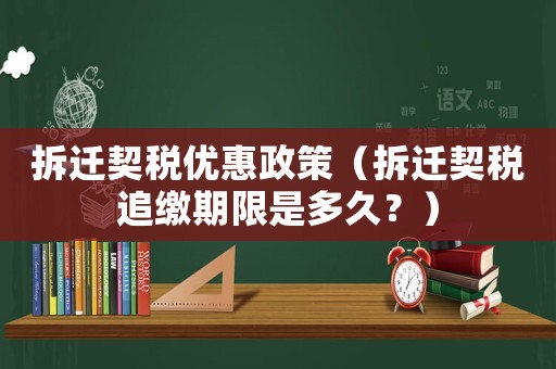 拆遷契稅優惠政策（拆遷契稅追繳期限是多久？）