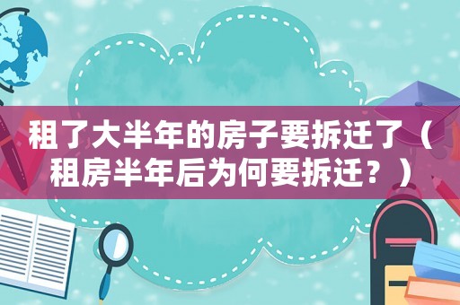 租了大半年的房子要拆遷了（租房半年后為何要拆遷？）