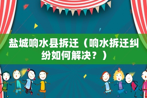 鹽城響水縣拆遷（響水拆遷糾紛如何解決？）
