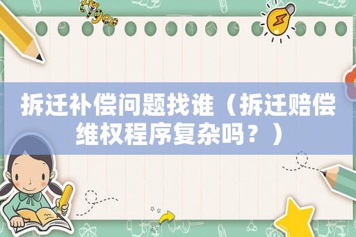 拆遷補償問題找誰（拆遷賠償維權(quán)程序復(fù)雜嗎？）