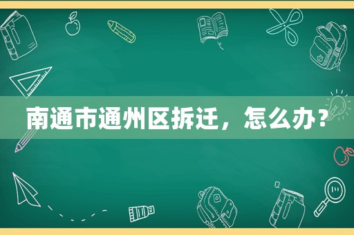南通市通州區拆遷，怎么辦？