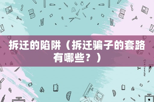 拆遷的陷阱（拆遷騙子的套路有哪些？）