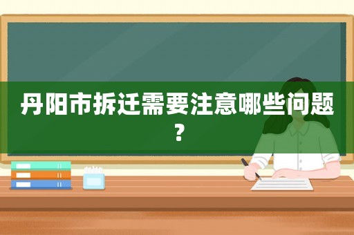 丹陽市拆遷需要注意哪些問題？