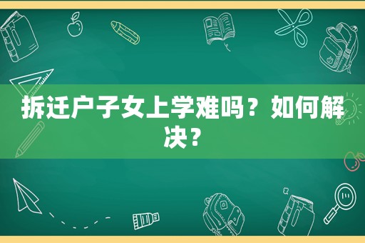 拆遷戶子女上學難嗎？如何解決？