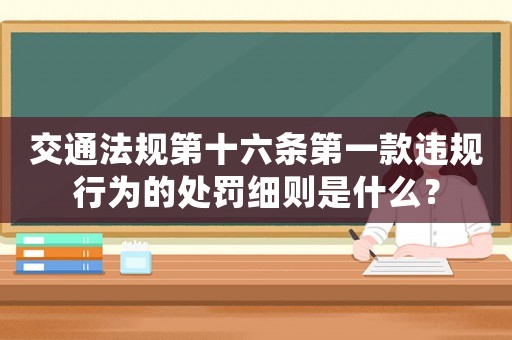 交通法規(guī)第十六條第一款違規(guī)行為的處罰細(xì)則是什么？