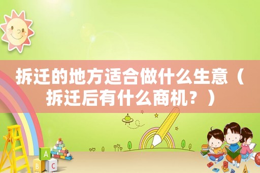 拆遷的地方適合做什么生意（拆遷后有什么商機(jī)？）