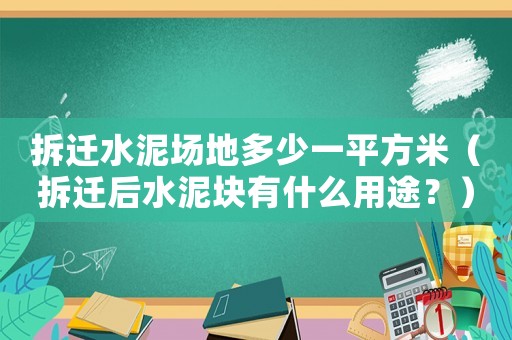 拆遷水泥場地多少一平方米（拆遷后水泥塊有什么用途？）