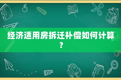 經濟適用房拆遷補償如何計算？
