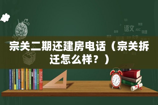 宗關二期還建房電話（宗關拆遷怎么樣？）
