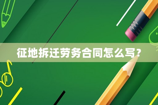 征地拆遷勞務(wù)合同怎么寫？