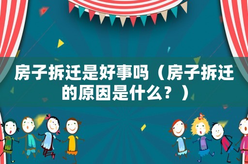 房子拆遷是好事嗎（房子拆遷的原因是什么？）