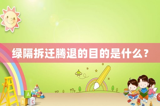 綠隔拆遷騰退的目的是什么？