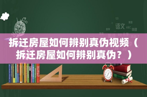 拆遷房屋如何辨別真?zhèn)我曨l（拆遷房屋如何辨別真?zhèn)危浚? title=