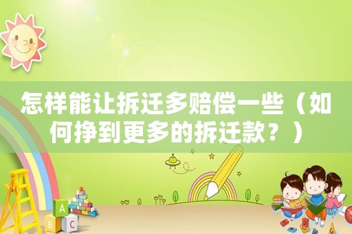 怎樣能讓拆遷多賠償一些（如何掙到更多的拆遷款？）
