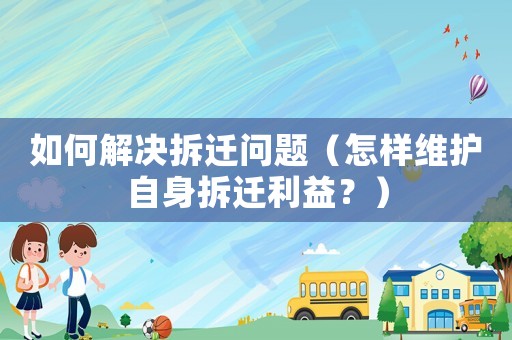 如何解決拆遷問題（怎樣維護自身拆遷利益？）
