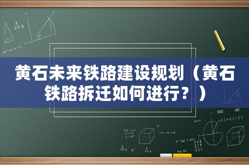 黃石未來鐵路建設規劃（黃石鐵路拆遷如何進行？）