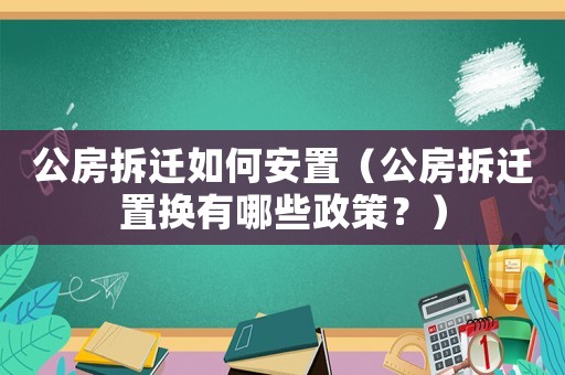 公房拆遷如何安置（公房拆遷置換有哪些政策？）