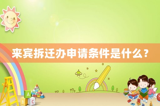 來賓拆遷辦申請條件是什么？