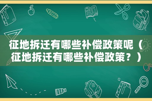 征地拆遷有哪些補償政策呢（征地拆遷有哪些補償政策？）