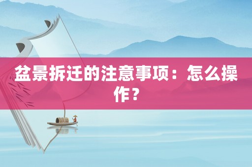 盆景拆遷的注意事項：怎么操作？