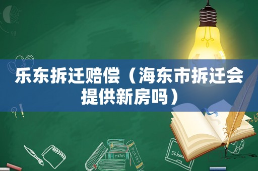 樂東拆遷賠償（海東市拆遷會提供新房嗎）
