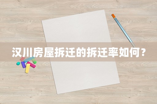 漢川房屋拆遷的拆遷率如何？