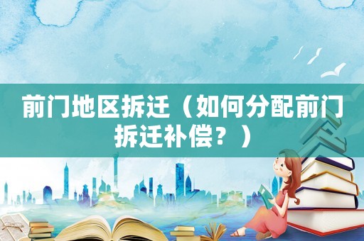 前門地區(qū)拆遷（如何分配前門拆遷補(bǔ)償？）