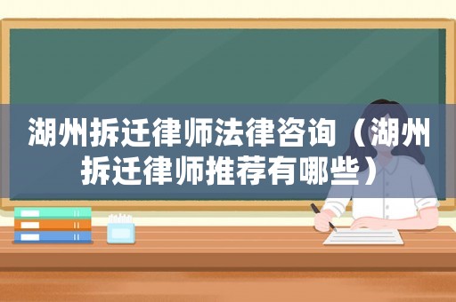 湖州拆遷律師法律咨詢（湖州拆遷律師推薦有哪些）