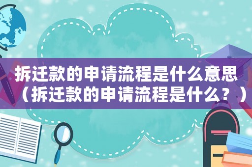 拆遷款的申請流程是什么意思（拆遷款的申請流程是什么？）