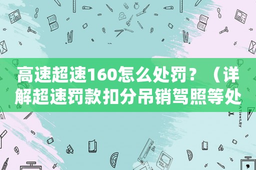 高速超速160怎么處罰？（詳解超速罰款扣分吊銷駕照等處罰措施）