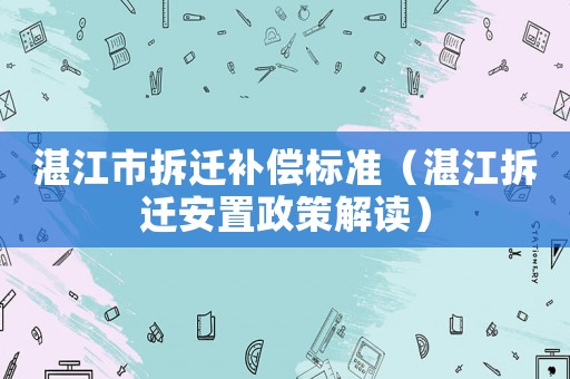 湛江市拆遷補償標準（湛江拆遷安置政策解讀）
