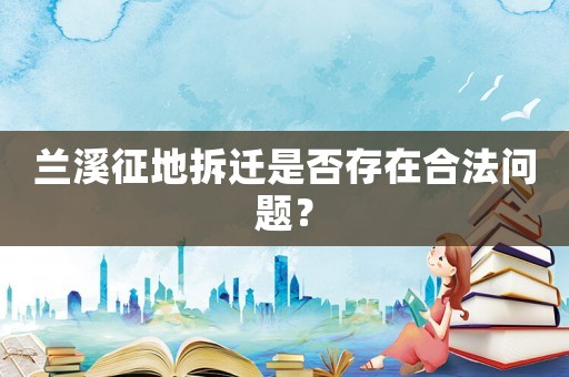 蘭溪征地拆遷是否存在合法問題？