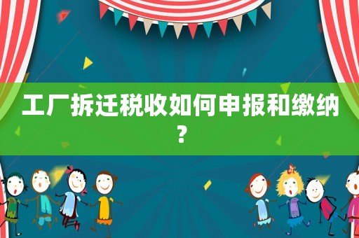 工廠拆遷稅收如何申報和繳納？