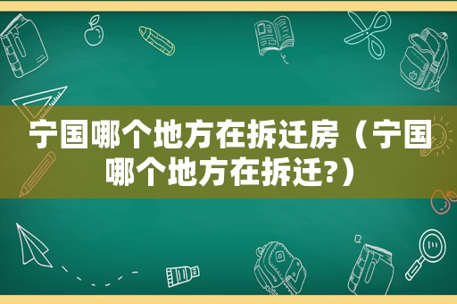 寧國哪個地方在拆遷房（寧國哪個地方在拆遷?）