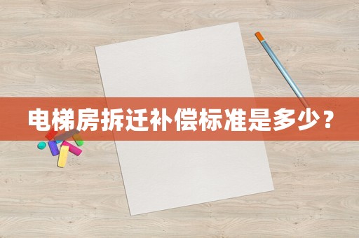 電梯房拆遷補償標準是多少？