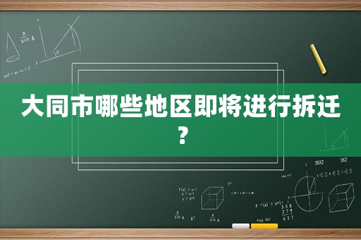 大同市哪些地區(qū)即將進行拆遷？