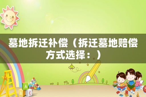 墓地拆遷補償（拆遷墓地賠償方式選擇：）