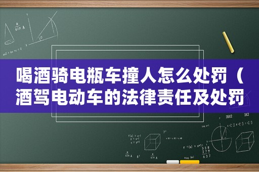 喝酒騎電瓶車撞人怎么處罰（酒駕電動(dòng)車的法律責(zé)任及處罰措施）