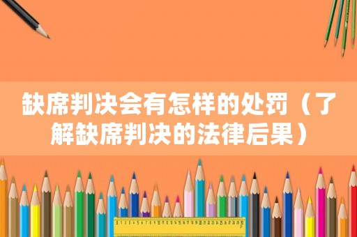 缺席判決會有怎樣的處罰（了解缺席判決的法律后果）
