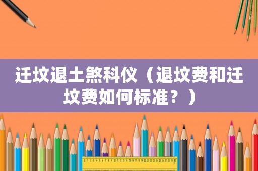 遷墳退土煞科儀（退墳費和遷墳費如何標準？）