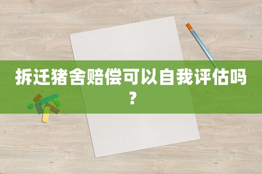 拆遷豬舍賠償可以自我評估嗎？
