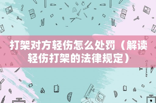 打架對方輕傷怎么處罰（解讀輕傷打架的法律規定）
