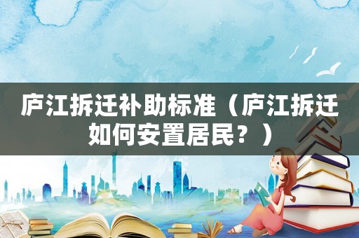 廬江拆遷補助標準（廬江拆遷如何安置居民？）