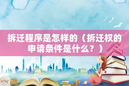 拆遷程序是怎樣的（拆遷權(quán)的申請條件是什么？）
