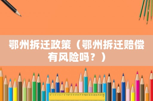 鄂州拆遷政策（鄂州拆遷賠償有風(fēng)險嗎？）