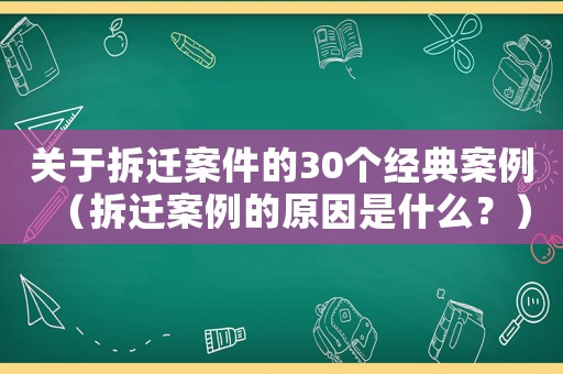 關于拆遷案件的30個經典案例（拆遷案例的原因是什么？）