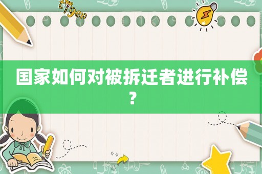 國家如何對被拆遷者進(jìn)行補(bǔ)償？