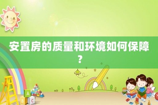 安置房的質量和環境如何保障？