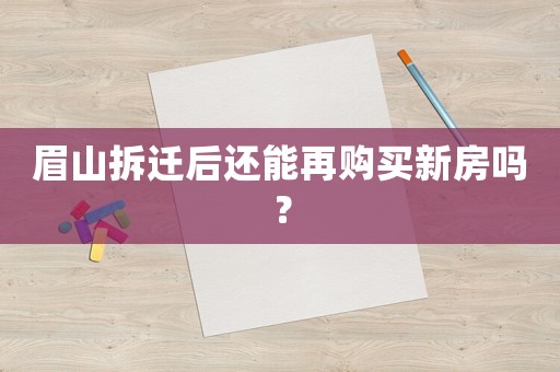 眉山拆遷后還能再購買新房嗎？