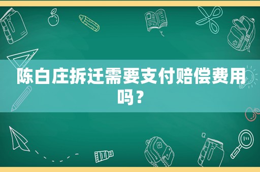 陳白莊拆遷需要支付賠償費用嗎？